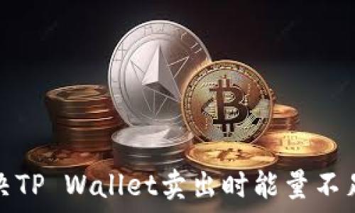   
如何解决TP Wallet卖出时能量不足的问题