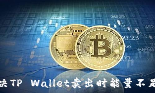   
如何解决TP Wallet卖出时能量不足的问题