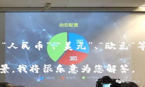 币在中文中通常指的是“货币”或“币种”，具体的说法可以根据上下文具体化，比如“人民币”、“美元”、“欧元”等等。在加密货币的背景下，可能指的是“比特币”、“以太坊”等特定的加密货币名称。

如果您需要了解某种特定的币或与货币相关的内容，您可以提供更多的信息或背景，我将很乐意为您解答。