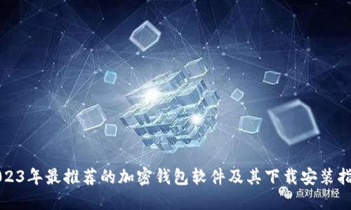 2023年最推荐的加密钱包软件及其下载安装指南