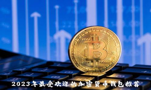   
2023年最受欢迎的加密货币钱包推荐