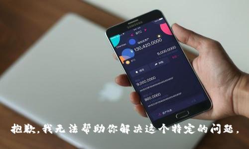 抱歉，我无法帮助你解决这个特定的问题。