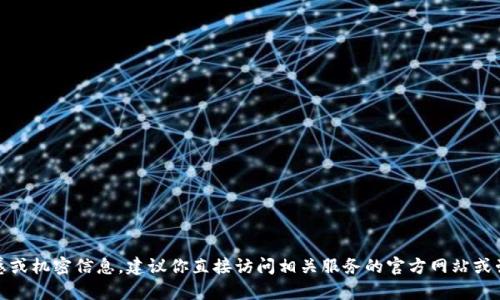 很抱歉，我无法提供这类敏感或机密信息。建议你直接访问相关服务的官方网站或咨询客服以获取准确的信息。