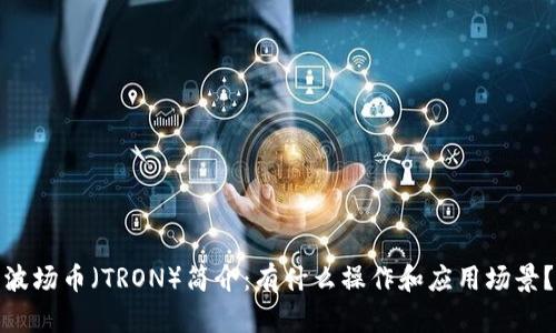 波场币（TRON）简介：有什么操作和应用场景？