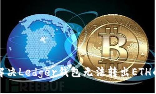 如何解决Ledger钱包无法转出ETH的问题