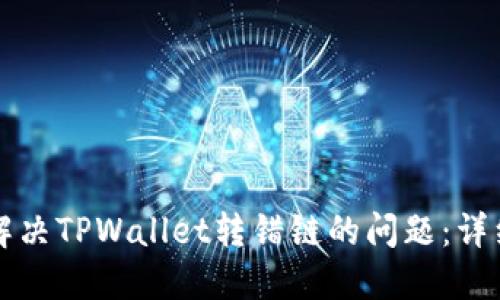 如何解决TPWallet转错链的问题：详细指南