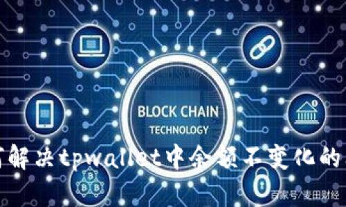 如何解决tpwallet中余额不变化的问题