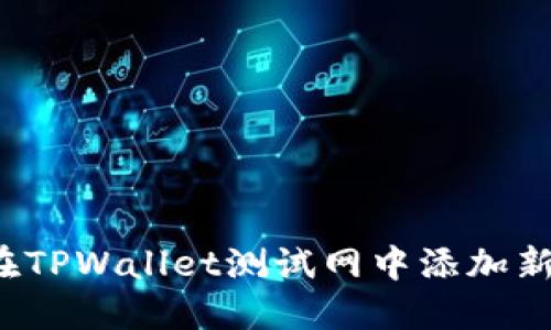 如何在TPWallet测试网中添加新资产?