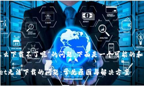 针对“tpwallet怎么下载不了呢”的问题，下面是一个可能的和内容的架构示例：

如何解决TPWallet无法下载的问题：常见原因与解决方案