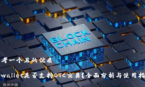 思考一个且的优质

tpwallet是否支持OTC交易？全面分析与使用指南
