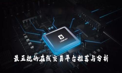 最正规的在线交易平台推荐与分析
