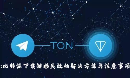 :比特派下载链接失效的解决方法与注意事项