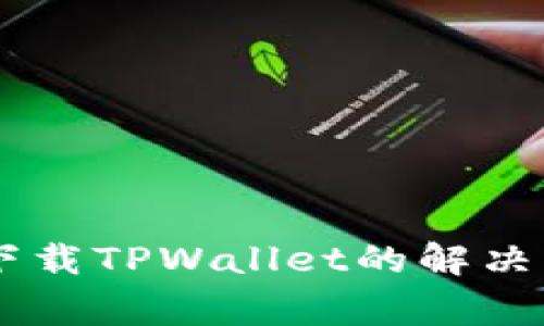 OPPO手机无法下载TPWallet的解决方案及常见问题