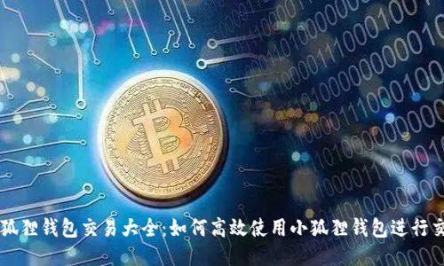 小狐狸钱包交易大全：如何高效使用小狐狸钱包进行交易