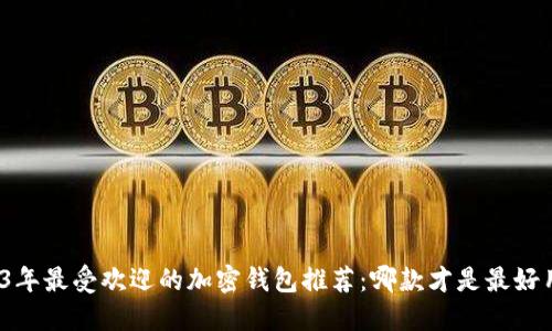 2023年最受欢迎的加密钱包推荐：哪款才是最好用的？