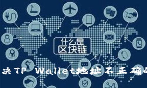 如何解决TP Wallet地址不正确的问题？