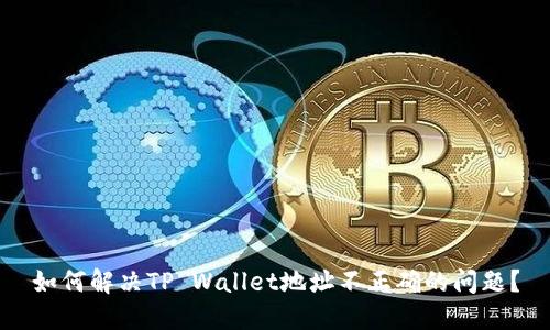 如何解决TP Wallet地址不正确的问题？