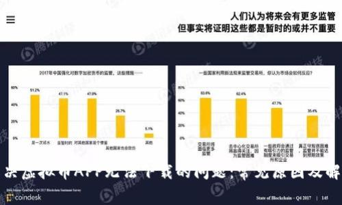 如何解决虚拟币APP无法下载的问题：常见原因及解决方案