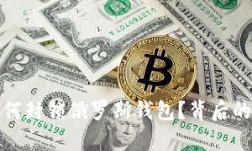 加密货币平台为何封锁俄罗斯钱包？背后的原因与影响分析