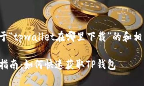 下面是一个关于“tpwallet在哪里下载”的和相关内容的大纲：

tpwallet下载指南：如何快速获取TP钱包