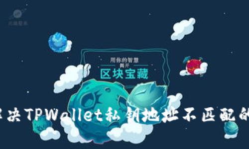 如何解决TPWallet私钥地址不匹配的问题？