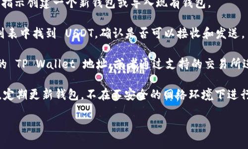 截至我最后的知识更新，TP Wallet 是一个多链钱包，支持存储各种加密货币，包括 USDT（泰达币）。USDT 是一种稳定币，与美元（USD）保持1:1的价值关系，广泛用于加密市场的交易和转账。

如果您要确认在 TP Wallet 中是否可以存储或管理 USDT，可以按照以下步骤进行：

1. **下载并安装**: 确保您已经下载并安装了最新版本的 TP Wallet。如果还没有，可以在相应的应用商店或官方网站上找到。

2. **创建或导入钱包**: 如果您是第一次使用 TP Wallet，请按照官方指示创建一个新钱包或导入现有钱包。

3. **查找USDT**: 在钱包界面中，您可以查看支持的所有币种。在币种列表中找到 USDT，确认是否可以接收和发送。

4. **充值或交易**: 如果您已经持有 USDT，您可以选择将其充值到您的 TP Wallet 地址，或者通过支持的交易所进行交易。

5. **安全性确认**: 确保您采取必要的安全措施，如备份私钥或助记词，定期更新钱包，不在不安全的网络环境下进行交易等。

如果您还有其他关于 TP Wallet 的具体问题，欢迎随时询问！