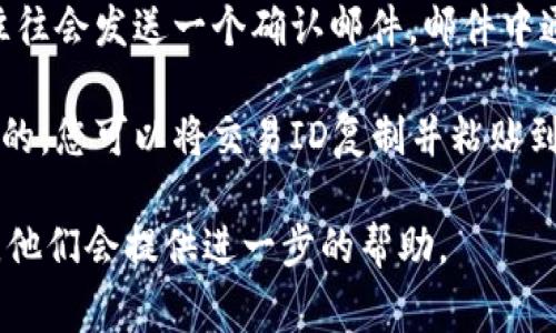 在TPWallet（Tpay Wallet）中，交易ID通常可以在以下几个地方找到：

1. **交易历史记录**：登录TPWallet账户，导航到“交易”或“历史记录”部分。在这里，您可以查看所有的交易记录，每笔交易旁边一般都会显示交易ID。

2. **交易确认页面**：在您回顾某笔交易的详细信息时，通常会有一个单独的页面，其中会显示交易ID，以及其它重要信息如时间、金额等。

3. **电子邮件通知**：如果您在TPWallet中完成了交易，系统往往会发送一个确认邮件，邮件中通常会包含交易ID。

4. **区块链浏览器**：如果TPWallet支持的交易是基于区块链的，您可以将交易ID复制并粘贴到相关的区块链浏览器中进行查询，从而获取更详细的交易信息。

如果您仍然找不到交易ID，可以考虑联系TPWallet的客服支持，他们会提供进一步的帮助。
