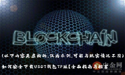 (以下内容是虚构的，仅为示例，可能与现实情况不符)

如何安全下载USDT钱包TP版？全面指南与推荐