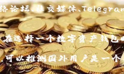 TP钱包（TP Wallet）是一个加密货币钱包，支持多种数字资产的存储、管理和交易。关于TP钱包的国外用户数量，虽然没有官方的具体统计数字，但根据以下几个方面可以分析出 TP钱包在国外用户中的受欢迎程度。

1. **全球加密市场的普及**：
   随着比特币和其他加密货币的迅速崛起，越来越多的用户开始关注数字资产。无论是在北美、欧洲，还是亚太地区，尤其是在一些对加密货币友好的国家和地区，TP钱包作为一种便捷的数字资产管理工具，吸引了不少用户。

2. **多语言支持**：
   TP钱包的多语言支持使得不同国家的用户能够更加轻松地使用该平台。这种便捷性通常会促进国外用户的增加。

3. **社区和社交媒体**：
   TP钱包在社交媒体平台和加密货币社区中的表现也可以反映其国外用户的活跃度。许多国外用户通过网络论坛、社交媒体、Telegram群组等渠道交流使用经验，然而具体的活跃用户数量则较难确认。

4. **技术和安全性**：
   TP钱包提供较高的安全性和用户友好的界面，这通常会吸引那些对加密货币有较高需求的用户群体。用户在选择一个数字资产钱包时，往往会优先考虑其安全性和技术稳定性。

综上所述，虽然没有确凿的数字来表明TP钱包的国外用户数量，但基于其市场潜力、语言支持以及社区参与度，可以推测国外用户是一个不容忽视的重要部分。如果您有兴趣了解更多，可以查阅相关的用户评论或市场分析报告，获取更深入的见解。