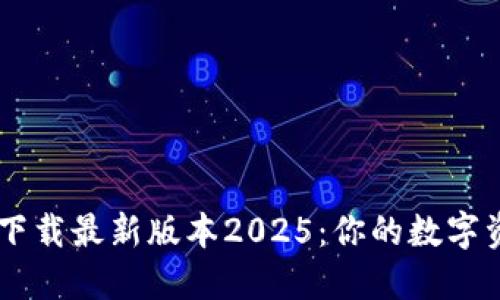 TPWallet官方网下载最新版本2025：你的数字资产安全管理助手
