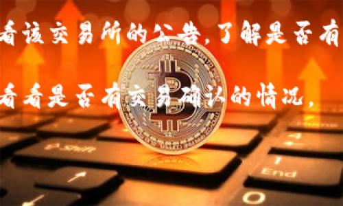 TPWallet（TP钱包）是否停止交易，您可以通过以下方式确认：

1. **官方网站或社交媒体**：访问TPWallet的官网，查阅最新公告，通常会在这里发布与交易相关的重要信息。此外，关注其社交媒体平台（如Twitter、Telegram等）可以获取快速更新。

2. **用户社区**：加入TPWallet的用户社区，例如论坛或Discord群组，向其他用户询问是否存在交易问题。

3. **交易所公告**：如果TPWallet的交易是在某个特定交易所进行的，请查看该交易所的公告，了解是否有系统维护或其他原因造成交易暂停。

4. **区块链状态**：通过区块链浏览器检查与TPWallet相关的地址和交易，看看是否有交易确认的情况。

如果您正在考虑使用TPWallet，确保您查阅了最新的信息以确保安全。