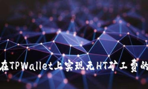 如何在TPWallet上实现无HT矿工费的转账