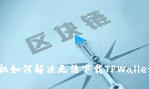 华为手机如何解决无法下载TPWallet的问题