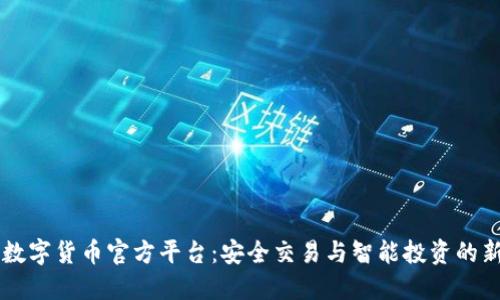 了解数字货币官方平台：安全交易与智能投资的新选择