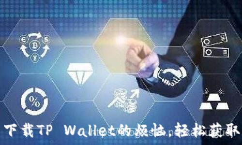   
解决华为手机无法下载TP Wallet的烦恼，轻松获取数字资产管理工具
