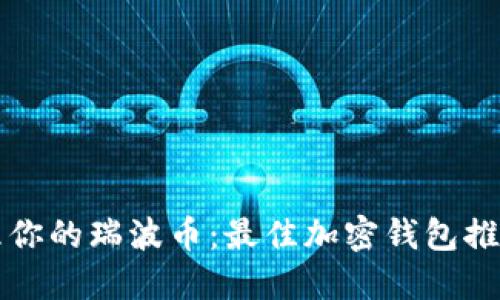 如何安全管理你的瑞波币：最佳加密钱包推荐与使用指南