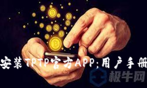 如何快速下载和安装TPTP官方APP：用户手册及常见问题解答