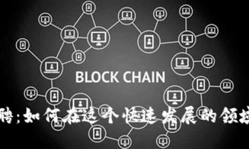 区块链行业招聘：如何在这个快速发展的领域找到理想工作