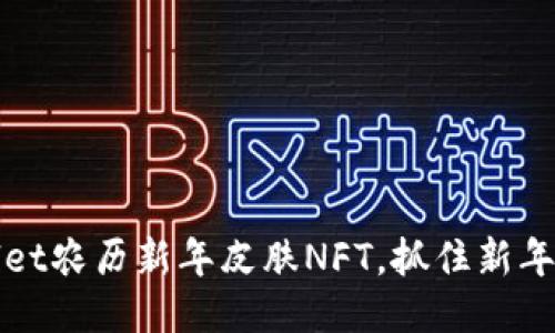 限量发售：TPWallet农历新年皮肤NFT，抓住新年吉祥符号的机会！