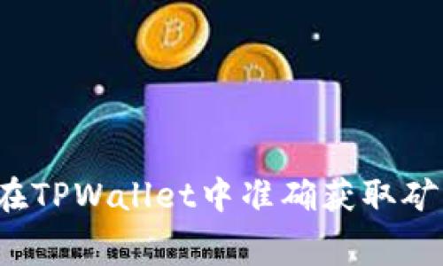 如何在TPWallet中准确获取矿工费？