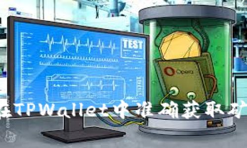 如何在TPWallet中准确获取矿工费？