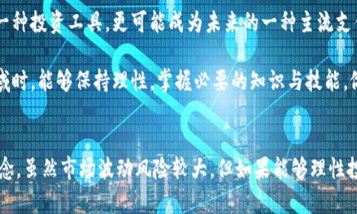 波币是什么平台用的？解读数字货币新趋势

波币, 数字货币, 投资, 区块链/guanjianci

一、波币的定义与背景
波币，作为一种新兴的数字货币，正逐步吸引着越来越多的投资者与用户的关注。简单来说，波币是一种基于区块链技术的虚拟货币，旨在实现快速、安全的交易，同时拥有去中心化的特点。它的出现为交易方式的变革打下了基础。随着全球经济数字化进程的加速，波币也顺势成为了一个颇具潜力的投资品。

二、波币的主要功能与特点
波币不仅仅是一种数字货币，它还具有多种功能，这使得其在不同的场合下都能够发挥作用。首先，它支持快速的点对点交易，用户之间可以直接进行转账，而无需依赖中介机构。这一特性让波币成为国际转账的理想选择，尤其是在手续费和效率方面相较于传统银行系统有显著优势。

其次，波币的安全性和透明度也是其成为用户选择的原因之一。由于波币基于区块链技术，其交易记录是公开的且不可篡改，这为用户之间的信任建立提供了保障。此外，由于波币的发行量有限，受到了通货膨胀的抑制，增加了其投资的吸引力。

三、波币在哪些平台使用？
目前，波币已经在多个交易平台上线，用户可以通过这些平台进行购买、交易和投资。知名的交易平台包括币安、火币网和OKEx等。这些平台不仅支持波币的交易，还提供了多种相关服务，比如数字钱包、资产管理和市场分析等。

另外，波币还被广泛应用于一些特定的行业。例如，在游戏行业，一些支付平台已经开始接受波币作为游戏内交易的货币。此外，越来越多的商家也开始接受波币作为支付方式，这标志着波币的使用场景正在不断扩展。

四、如何获取波币？
获取波币的方法有很多种，最常见的方式是通过交易平台进行购买。用户可以通过信用卡、借记卡或者银行转账来购买波币。同时，还有一些平台提供了点对点的交易功能，让用户可以通过私人间的协商直接完成交易。

此外，参与波币的挖矿也是一种获取的方法。挖矿是通过计算机运算来维护网络的方式，矿工通过维护网络安全和处理交易，会获得一定数量的波币作为奖励。虽然挖矿需要较高的技术支持和硬件投资，但对于一些技术爱好者而言，这是一个不错的选择。

五、波币的投资风险与注意事项
虽然波币具备了一定的投资潜力，但投资数字货币也面临着不小的风险。首先，市场波动性极高，价格可能在短时间内大幅上涨或下跌，这导致投资者需要具备一定的风险承受能力。

其次，由于数字货币目前的监管环境尚不完善，可能存在法律和政策风险。投资者应当对相关法规保持敏感，确保自己的投资行为符合法规要求。

另外，投资者还应当选择合适的交易平台，确保平台的信誉和安全性，避免上当受骗。尽量选择那些口碑良好且安全措施完善的平台进行交易，以保障个人资产的安全。

六、波币的未来发展趋势
展望未来，波币的走势受到多种因素的影响，尤其是技术进步与市场需求。随着区块链技术的不断完善，波币的应用场景也将不断增加，可能催生出新的商业模式和创新。

同时，随着越来越多企业与商户愿意接受波币支付，波币在日常生活中的适用性将进一步增强，这将促使波币的普及。这不仅仅是一种投资工具，更可能成为未来的一种主流支付方式。

总的来说，波币作为一种新兴的数字货币，拥有巨大的潜力与机遇，但同时也伴随着风险与挑战。希望各位投资者在探索这一新领域时，能够保持理性，掌握必要的知识与技能，做出明智的投资决策。

七、总结
波币是当前数字货币市场上备受瞩目的一个品种，它以其独特的技术架构和广泛的应用场景，正在改变人们的交易方式和投资理念。虽然市场波动风险较大，但如果能够理性投资、做好研究，波币无疑会给投资者带来新的机遇与挑战。未来，随着科技的进步与社会的变化，波币将有可能走向更广阔的前景。