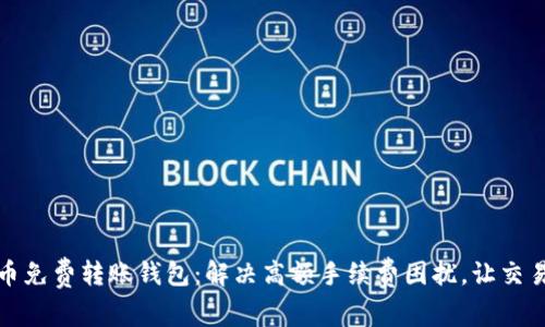 数字货币免费转账钱包：解决高额手续费困扰，让交易更轻松