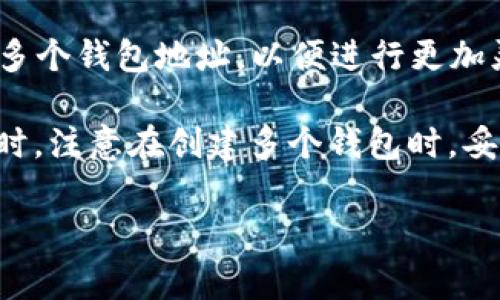 关于TP Wallet（TP钱包）的创建数量，这通常与钱包软件的设计和功能有关。一般来说，TP钱包允许用户创建多个钱包地址，以便进行更加灵活的资产管理和交易。因此，创建的数量并没有固定的上限，主要取决于用户的需求和钱包软件的具体规定。

如果你在寻找具体的创建数量，建议查阅TP Wallet的官方文档或支持页面，获取最新的相关信息和指导。同时，注意在创建多个钱包时，妥善管理私钥和助记词，以确保资产的安全。

如果你有其他问题或者需要更详细的信息，请告诉我！