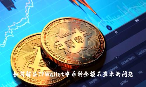 如何解决TPWallet中币种余额不显示的问题