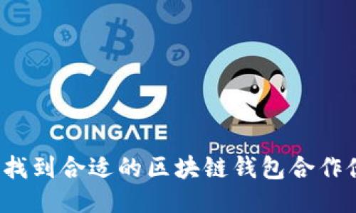 如何找到合适的区块链钱包合作伙伴？