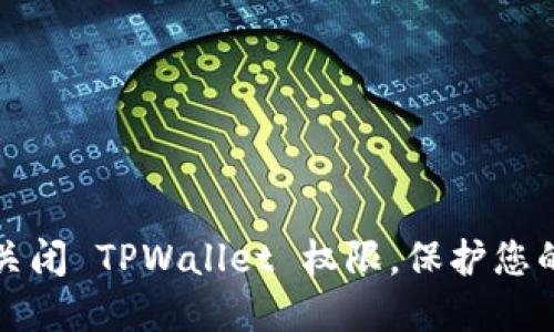 如何安全关闭 TPWallet 权限，保护您的数字资产