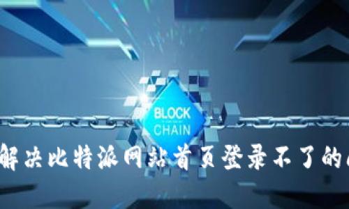 如何解决比特派网站首页登录不了的问题？