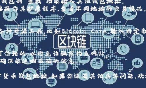 观察加密货币钱包地址通常涉及到区块链浏览器或相关工具。以下是一些常用的方法和工具来观察钱包地址：

### 方法一：使用区块链浏览器
区块链浏览器是在线工具，允许用户查看区块链上的交易和钱包信息。以下是一些常见的区块链浏览器：

1. **Etherscan（以太坊）**：用于查看以太坊及其代币的数据，输入钱包地址即可查询。
2. **Blockchain.com（比特币）**：适用于比特币网络的浏览器，可以输入地址查询余额和交易记录。
3. **Block Explorer**：支持多种加密币的浏览器工具，同样可以通过地址查看信息。

### 方法二：使用特定钱包应用
一些加密钱包应用程序提供了观察功能，用户可以在这些应用中输入钱包地址查看余额和交易记录。例如：

- **Trust Wallet**：可以通过钱包的“查找”功能输入其他钱包地址。
- **MetaMask**：用户可以直接操作其扩展程序，查看不同地址的交易情况。

### 方法三：利用命令行工具
如果你熟悉命令行，也可以使用各种开源工具，比如Bitcoin Core，输入特定命令来查询钱包信息。

### 注意事项
- 确保你使用的工具或网站是可信赖的，以避免诈骗或钓鱼网站。
- 在输入地址时一定要核对，以确保能返回正确的信息。

希望这些信息能帮助你观察加密货币钱包地址。如果你还有其他具体问题，欢迎进一步提问！