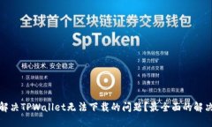 如何解决TPWallet无法下载的问题？最全面的解决方